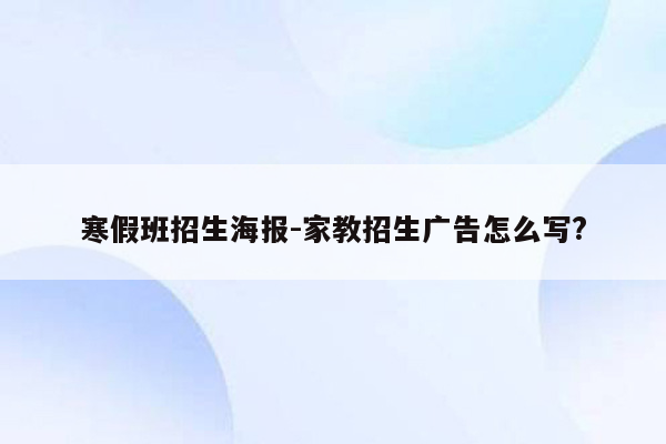 寒假班招生海报-家教招生广告怎么写?