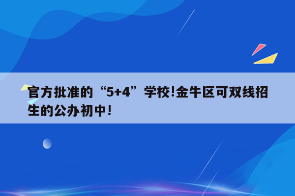 官方批准的“5+4”学校!金牛区可双线招生的公办初中!