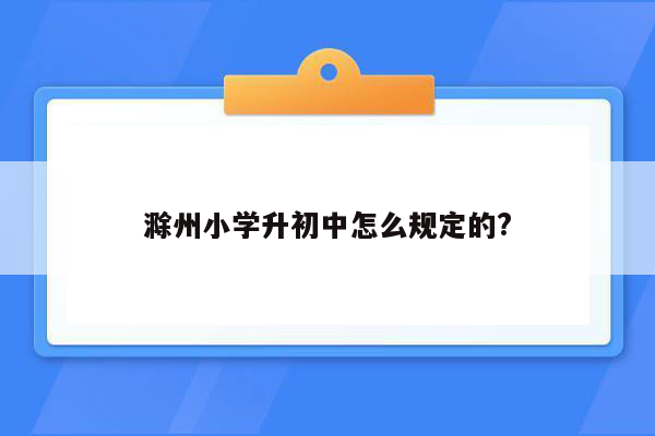 滁州小学升初中怎么规定的?