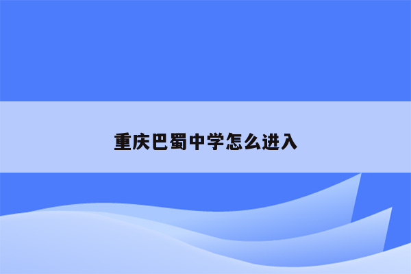 重庆巴蜀中学怎么进入