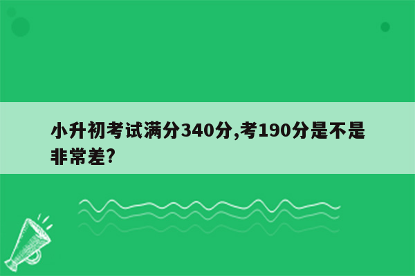 小升初考试满分340分,考190分是不是非常差?