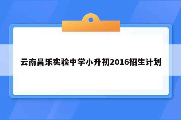 云南昌乐实验中学小升初2016招生计划