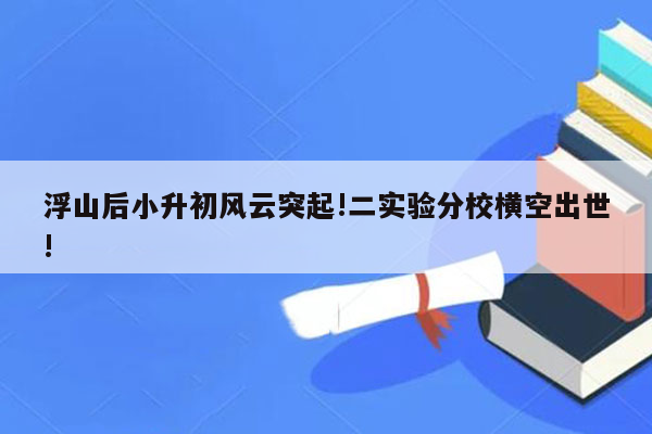 浮山后小升初风云突起!二实验分校横空出世!