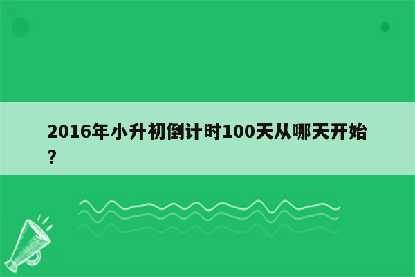 2016年小升初倒计时100天从哪天开始?