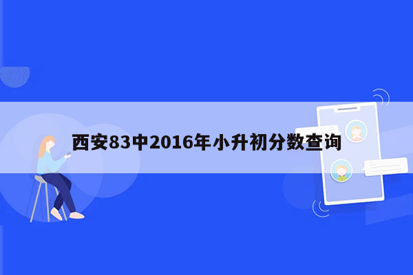 西安83中2016年小升初分数查询