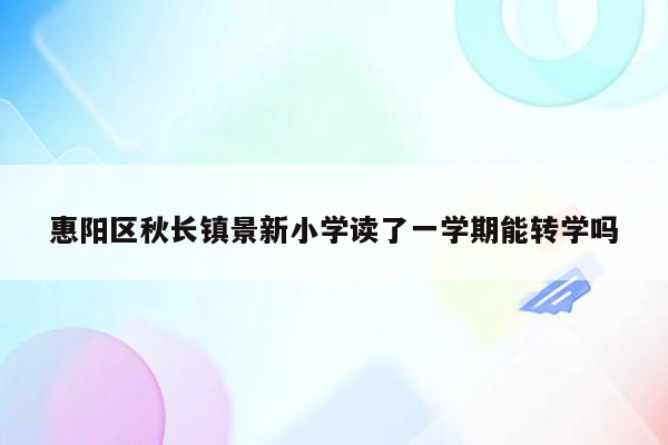 惠阳区秋长镇景新小学读了一学期能转学吗