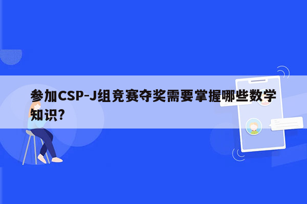 参加CSP-J组竞赛夺奖需要掌握哪些数学知识?