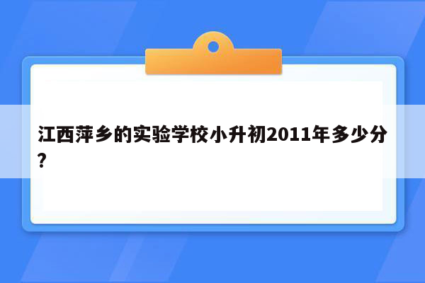 江西萍乡的实验学校小升初2011年多少分?