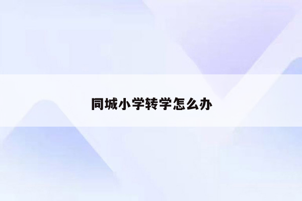 同城小学转学怎么办