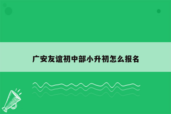 广安友谊初中部小升初怎么报名