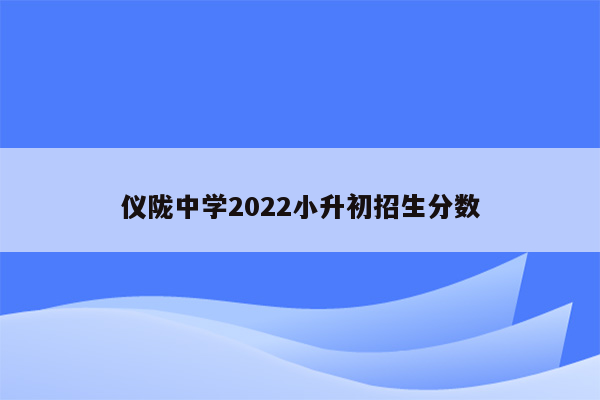 仪陇中学2022小升初招生分数