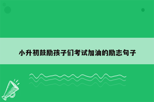 小升初鼓励孩子们考试加油的励志句子