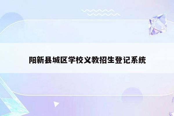 阳新县城区学校义教招生登记系统