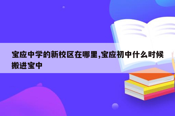 宝应中学的新校区在哪里,宝应初中什么时候搬进宝中