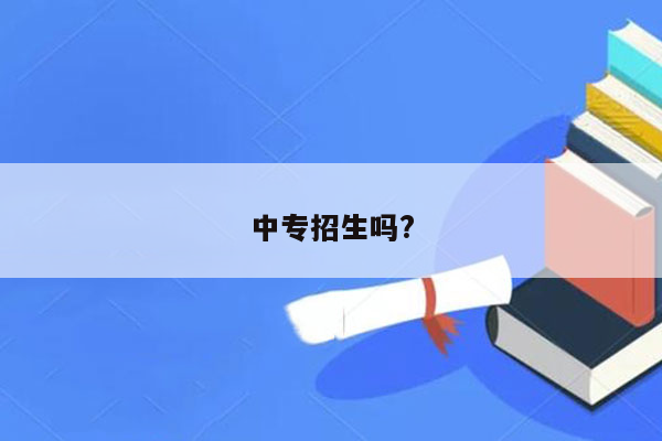 中专招生吗?