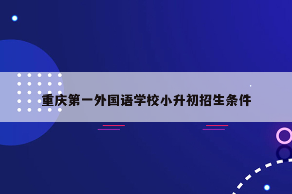 重庆第一外国语学校小升初招生条件