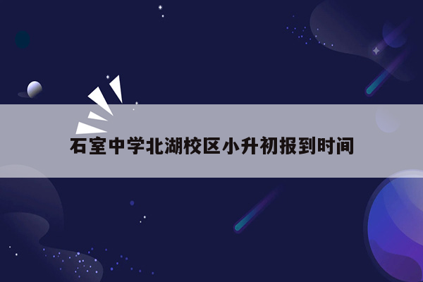 石室中学北湖校区小升初报到时间