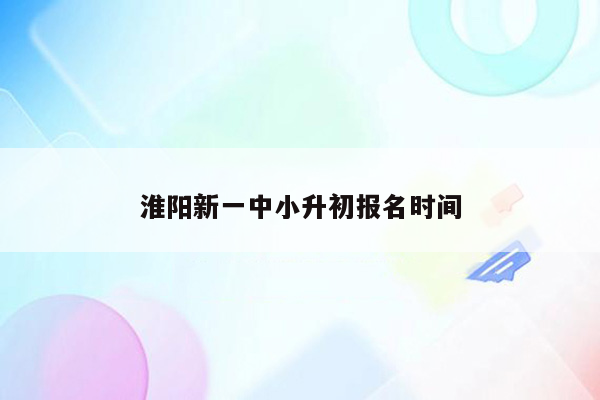 淮阳新一中小升初报名时间