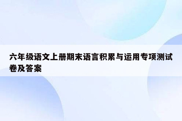 六年级语文上册期末语言积累与运用专项测试卷及答案