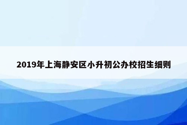 2019年上海静安区小升初公办校招生细则