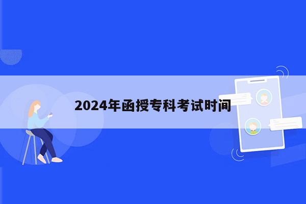 2024年函授专科考试时间