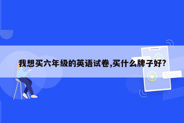 我想买六年级的英语试卷,买什么牌子好?