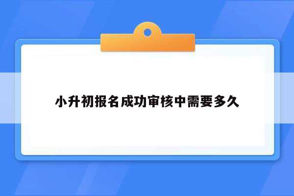 小升初报名成功审核中需要多久