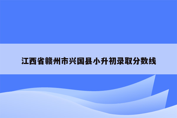 江西省赣州市兴国县小升初录取分数线