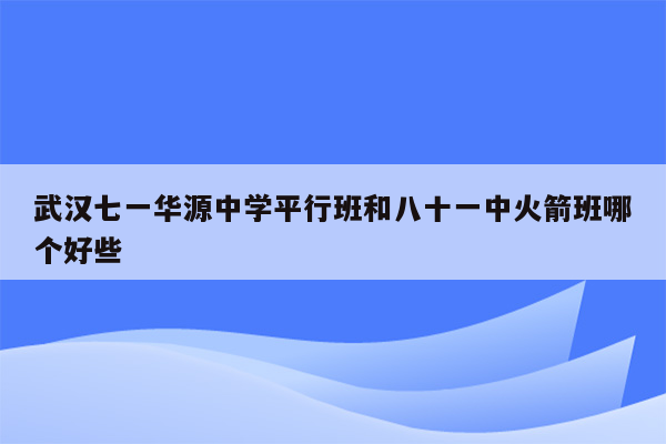 武汉七一华源中学平行班和八十一中火箭班哪个好些