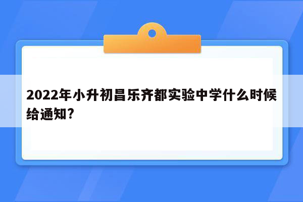 2022年小升初昌乐齐都实验中学什么时候给通知?