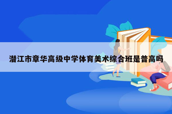 潜江市章华高级中学体育美术综合班是普高吗