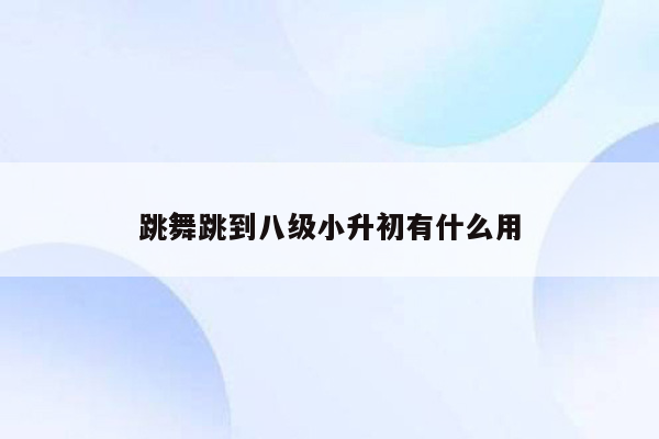 跳舞跳到八级小升初有什么用