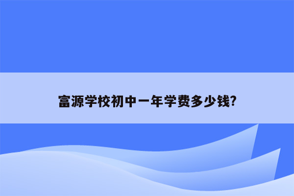 富源学校初中一年学费多少钱?