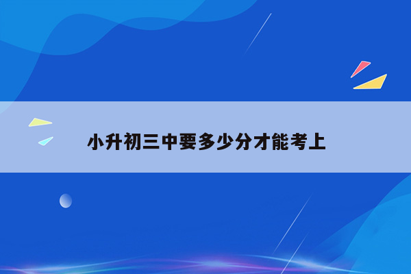 小升初三中要多少分才能考上