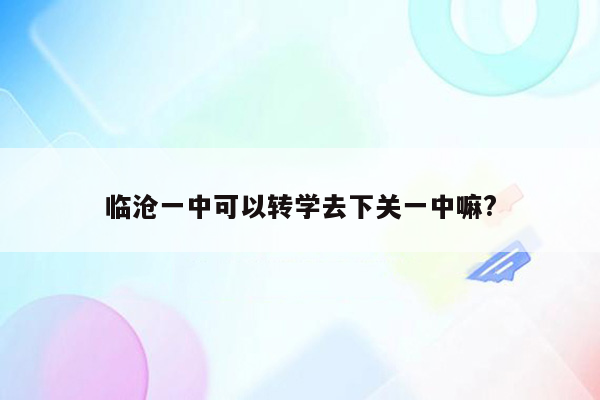 临沧一中可以转学去下关一中嘛?