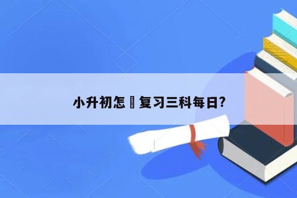 小升初怎麼复习三科每日?