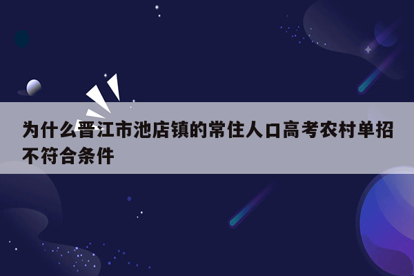 为什么晋江市池店镇的常住人口高考农村单招不符合条件