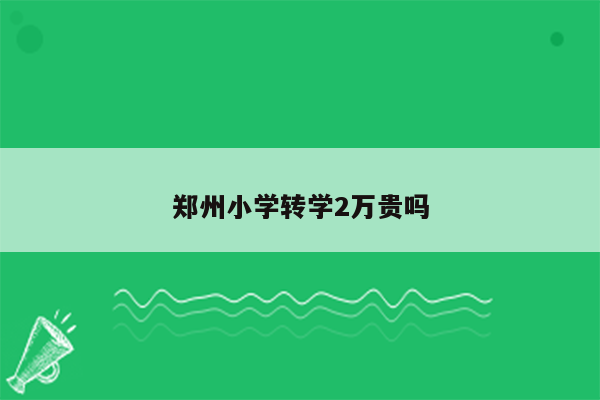 郑州小学转学2万贵吗