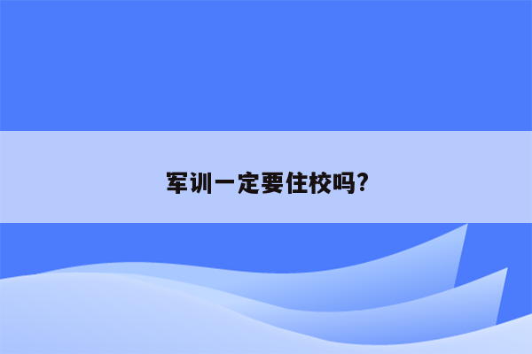 军训一定要住校吗?