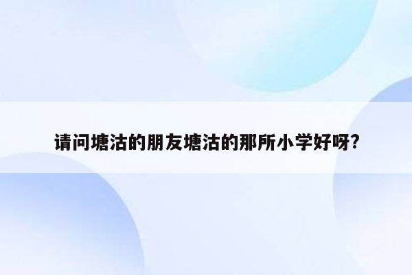 请问塘沽的朋友塘沽的那所小学好呀?