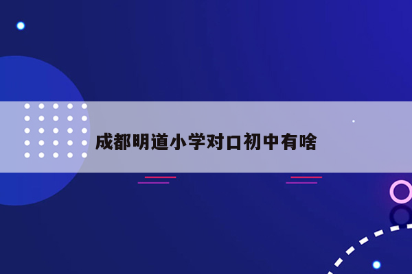 成都明道小学对口初中有啥