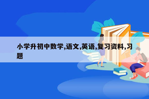 小学升初中数学,语文,英语,复习资料,习题