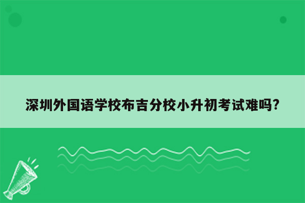 深圳外国语学校布吉分校小升初考试难吗?