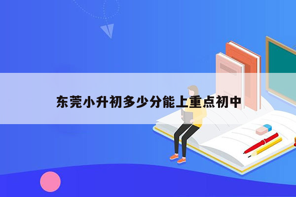 东莞小升初多少分能上重点初中