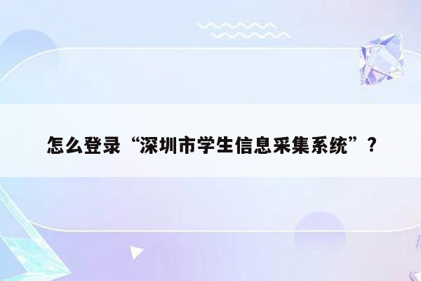 怎么登录“深圳市学生信息采集系统”?