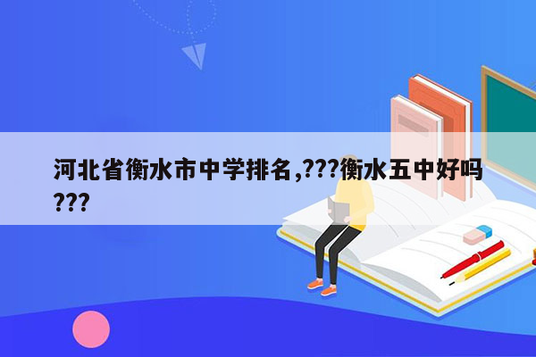 河北省衡水市中学排名,???衡水五中好吗???