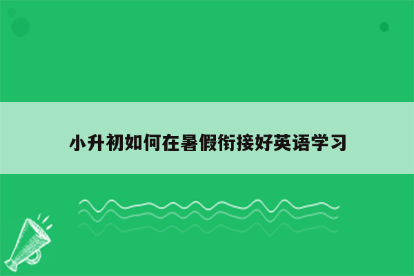 小升初如何在暑假衔接好英语学习