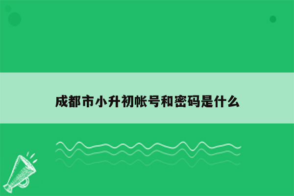 成都市小升初帐号和密码是什么