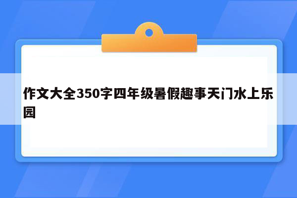 作文大全350字四年级暑假趣事天门水上乐园