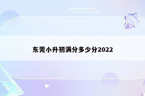 东莞小升初满分多少分2022